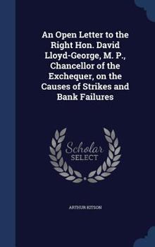 Hardcover An Open Letter to the Right Hon. David Lloyd-George, M. P., Chancellor of the Exchequer, on the Causes of Strikes and Bank Failures Book