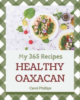 Paperback My 365 Healthy Oaxacan Recipes: The Healthy Oaxacan Cookbook for All Things Sweet and Wonderful! Book