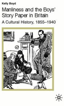 Manliness and the Boys' Story Paper in Britain: A Cultural History, 1855-1940 - Book  of the Studies in Gender History