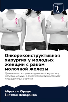 Онкореконструктивная хирургия у молодых женщин с раком молочной железы: Применение онкореконструктивной хирургии у молодых женщин с раком молочной железы для повышения самооценки