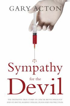 Sympathy for the Devil: The Definitive True Story of Cancer Biotechnology and Its Battle Against Disease, Death and Destruction