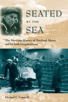 Seated by the Sea: The Maritime History of Portland, Maine, and Its Irish Longshoremen - Book  of the Working in the Americas