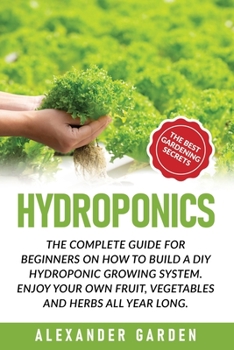 Paperback Hydroponics: The Complete Guide for Beginners on How to Build a DIY Hydroponic Growing System. Enjoy Your Own Fruit, Vegetables and Book