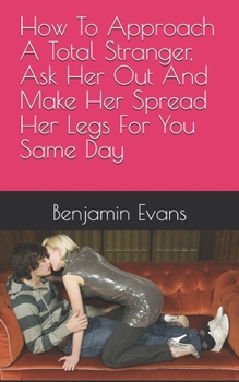 How To Approach A Total Stranger, Ask Her Out And Make Her Spread Her Legs For You Same Day