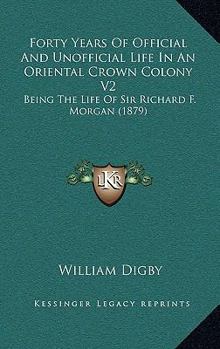 Hardcover Forty Years Of Official And Unofficial Life In An Oriental Crown Colony V2: Being The Life Of Sir Richard F. Morgan (1879) Book