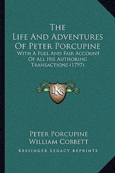 Paperback The Life And Adventures Of Peter Porcupine: With A Full And Fair Account Of All His Authoring Transactions (1797) Book