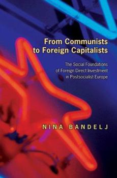 Hardcover From Communists to Foreign Capitalists: The Social Foundations of Foreign Direct Investment in Postsocialist Europe Book