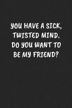 Paperback You Have a Sick, Twisted Mind. Do You Want to Be My Friend?: Funny Sarcastic Coworker Journal - Blank Lined Gift Notebook Book