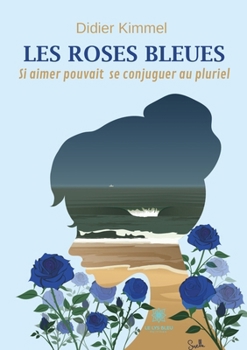 Les roses bleues: Si aimer pouvait se conjuguer au pluriel