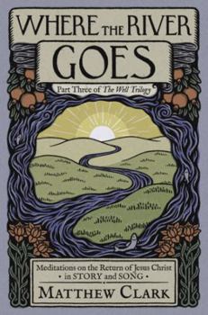 Paperback Where The River Goes: Meditations on the Return of Jesus Christ (The Well Trilogy) Book