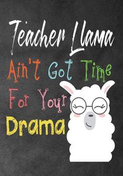 Teacher Llama ain't got time for your drama: Perfect Year End Graduation or Thank You Gift for Teachers, Teacher Appreciation Gift, Gift for all occasions, And for holidays, Funny Gag Gift for your be
