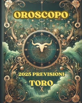 OROSCOPO PREVISIONI ASTROLOGICHE 2025: Cosa dice l'oroscopo per il segno del Toro : Previsioni dettagliate, compatibilità e guida per la crescita personale nel 2025 (Italian Edition)