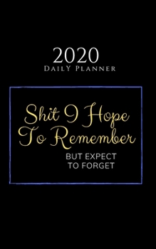 Shit I Hope To Remember But Expect To Forget - 2020 Daily Planner: 5"x8" Blank Daily Weekly 52-Week Calendar Organizer (Beautiful Calendar Books for 2020)