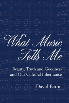 Paperback What Music Tells Me: Beauty, Truth and Goodness and Our Cultural Inheritance Book