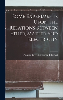Hardcover Some Experiments Upon the Relations Between Ether, Matter and Electricity Book