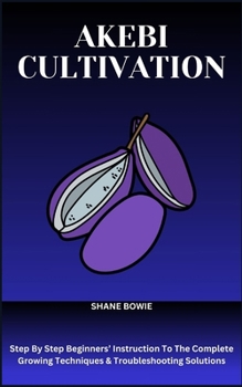 Paperback Akebi Cultivation: Step By Step Beginners' Instruction To The Complete Growing Techniques & Troubleshooting Solutions Book