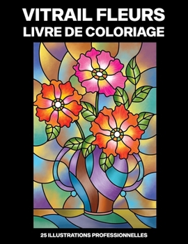 Vitrail Fleurs Livre de Coloriage: Livre de Coloriage Facile pour les Personnes Âgées et Adultes, 25 illustrations professionnelles en gros caractères (Fleurs Pages à Colorier) (French Edition)