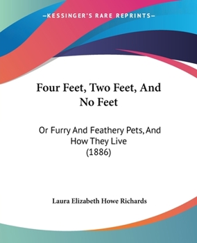 Paperback Four Feet, Two Feet, And No Feet: Or Furry And Feathery Pets, And How They Live (1886) Book