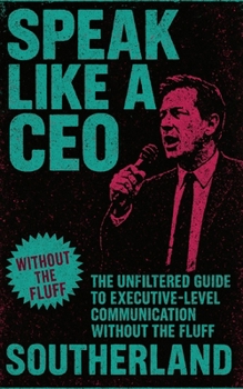 Speak Like a CEO: The Unfiltered Guide to Executive-Level Communication Without the Fluff (The Succession Collection)