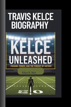 Paperback Travis Kelce Biography: Kelce Unleashed- Passion Power and the Pursuit of Victory Book