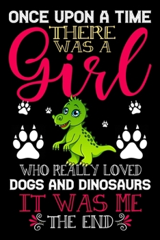 Paperback Once Upon A Time There Was A Girl Who Really Loved Dogs And Dinosaurs It Was Me The End: Dogs and Dinosaurs Lovers Journal Notebook - Best Gift Ides . Book