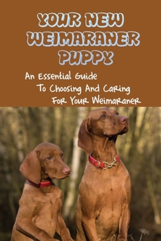 Paperback Your New Weimaraner Puppy: An Essential Guide To Choosing And Caring For Your Weimaraner: How To Live With Weimaraner Book
