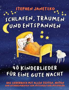 Schlafen, Tr�umen Und Entspannen - 40 Kinderlieder F�r Eine Gute Nacht: Das Liederbuch Mit Allen Texten, Noten Und Gitarrengriffen Zum Mitsingen Und Mitspielen