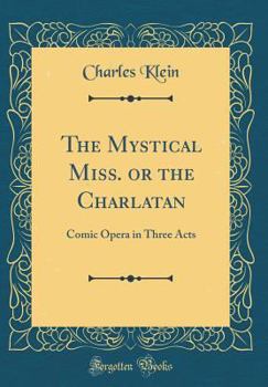 Hardcover The Mystical Miss. or the Charlatan: Comic Opera in Three Acts (Classic Reprint) Book