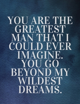 Paperback You are the greatest man that I could ever imagine. You go beyond my wildest dreams: The Fear and Love journal book forever happy valentine's: How Sel Book