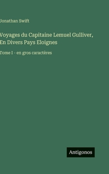 Voyages du Capitaine Lemuel Gulliver, En Divers Pays Eloignes: Tome I - en gros caractères (French Edition)