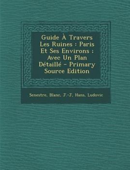Paperback Guide a Travers Les Ruines: Paris Et Ses Environs; Avec Un Plan Detaille - Primary Source Edition [French] Book
