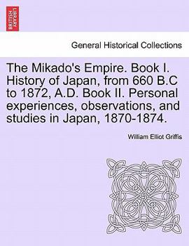 Paperback The Mikado's Empire. Book I. History of Japan, from 660 B.C to 1872, A.D. Book II. Personal experiences, observations, and studies in Japan, 1870-1874 Book