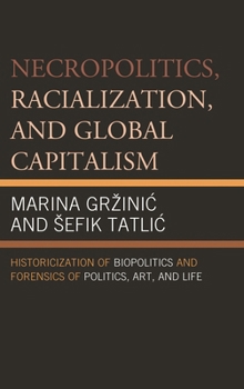 Paperback Necropolitics, Racialization, and Global Capitalism: Historicization of Biopolitics and Forensics of Politics, Art, and Life Book