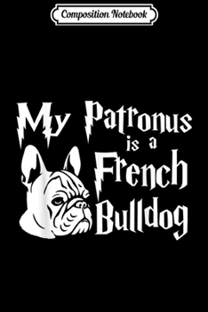 Composition Notebook: My Patronus is a French Bulldog - Frenchie  Journal/Notebook Blank Lined Ruled 6x9 100 Pages