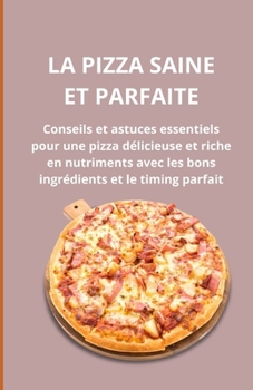 La pizza saine et parfaite: Conseils et astuces essentiels pour une pizza délicieuse et riche en nutriments avec les bons ingrédients et le timing parfait (French Edition)