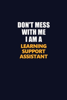 Don't Mess With Me I Am A Learning Support Assistant: Career journal, notebook and writing journal for encouraging men, women and kids. A framework for building your career.