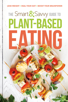 Paperback The Smart and Savvy Guide to Plant-Based Eating: Lose Weight. Heal Your Gut. Boost Your Brainpower. Book