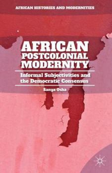 Hardcover African Postcolonial Modernity: Informal Subjectivities and the Democratic Consensus Book