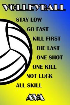 Volleyball Stay Low Go Fast Kill First Die Last One Shot One Kill Not Luck All Skill Ava: College Ruled | Composition Book | Blue and Yellow School Colors