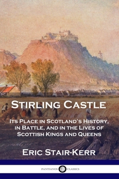 Paperback Stirling Castle: Its Place in Scotland's History, in Battle, and in the Lives of Scottish Kings and Queens Book