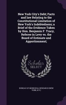 Hardcover New York City's Debt; Facts and law Relating to the Constitutional Limitation of New York's Indebtedness; a Brief of the Evidence Taken by Hon. Benjam Book