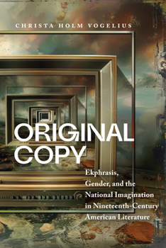 Original Copy: Ekphrasis, Gender, and the National Imagination in Nineteenth Century American Literature