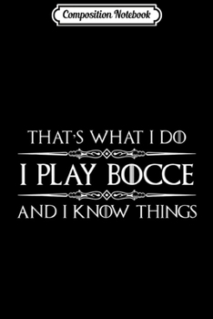 Composition Notebook: Bocce Ball Player - I Play Bocce Ball & I know Things Journal/Notebook Blank Lined Ruled 6x9 100 Pages