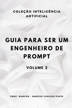 GUIA PARA SER UM ENGENHEIRO DE PROMPT - VOLUME 2 (ARTIFICIAL INTELLIGENCE AND THE POWER OF DATA) (Portuguese Edition)