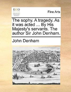 Paperback The Sophy. a Tragedy. as It Was Acted ... by His Majesty's Servants. the Author Sir John Denham. Book