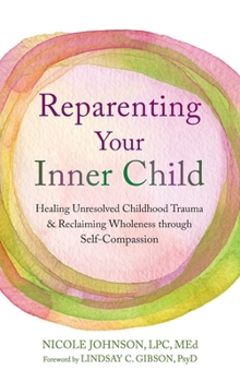 Reparenting Your Inner Child: Healing Unresolved Childhood Trauma and Reclaiming Wholeness through Self-Compassion