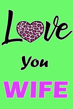 Love You Wife: Daily Gratitude Journal Spending Five Minutes a Daily Practice to Develop Gratitude, Mindfulness and Productivity for a Happiness