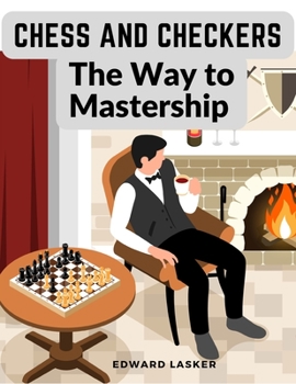 Paperback Chess and Checkers - The Way to Mastership: Complete Instructions for the Beginners, and Suggestions for The Advanced Players Book