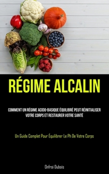 Paperback Régime Alcalin: Comment un régime acido-basique équilibré peut réinitialiser votre corps et restaurer votre santé (Un guide complet po [French] Book