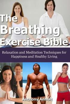 Paperback The Breathing Exercise Bible: Relaxation and Meditation Techniques for Happiness and Healthy Living Book